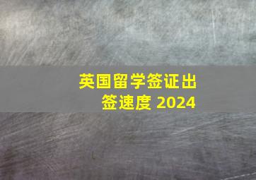 英国留学签证出签速度 2024